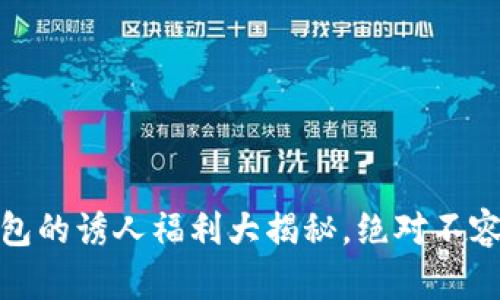 TP钱包的诱人福利大揭秘,绝对不容错过