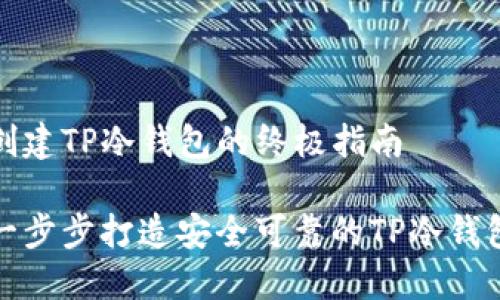 创建TP冷钱包的终极指南
一步步打造安全可靠的TP冷钱包