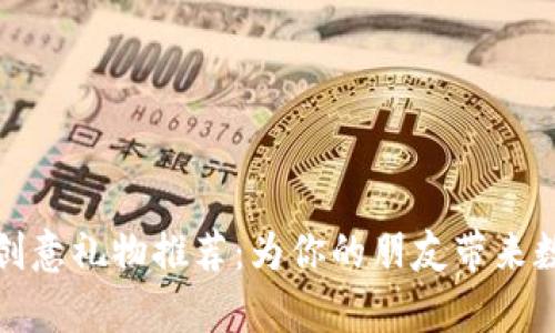 赠送虚拟币的创意礼物推荐:为你的朋友带来数字礼物的惊喜