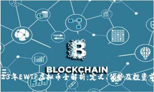 2023年EWTP虚拟币全解析:定义、优势及投资前景