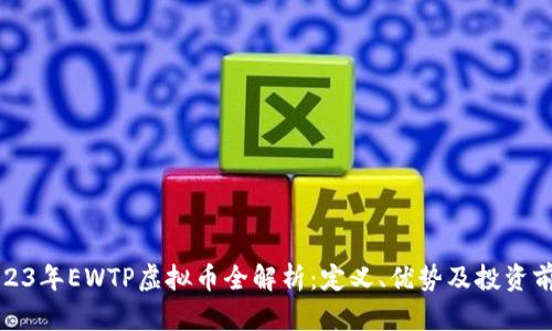 2023年EWTP虚拟币全解析:定义、优势及投资前景