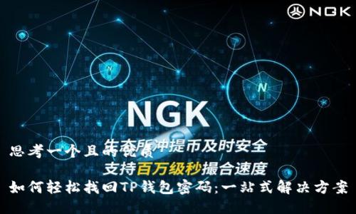 思考一个且的优质

如何轻松找回TP钱包密码：一站式解决方案