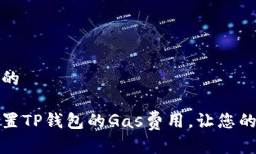 思考一个且的
如何轻松设置TP钱包的Gas费用,让您的交易更顺畅