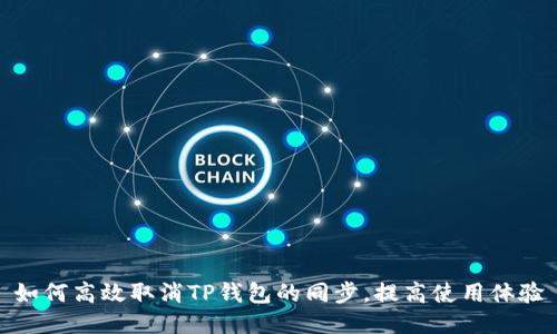 如何高效取消TP钱包的同步,提高使用体验