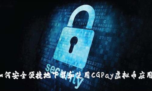 如何安全便捷地下载和使用CGPay虚拟币应用?