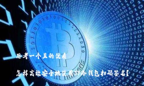 思考一个且的优质

怎样高效安全地使用TP冷钱包扫码签名？