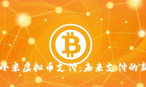 了解小米虚拟币支付:未来支付的新趋势