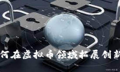 李晨如何在虚拟币领域拓展创新与机遇