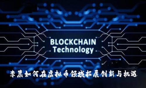 李晨如何在虚拟币领域拓展创新与机遇