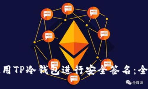 如何使用TP冷钱包进行安全签名:全面指南