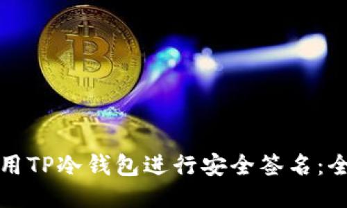 如何使用TP冷钱包进行安全签名:全面指南