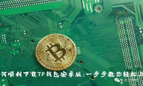 如何顺利下载TP钱包安卓版:一步步教你轻松上手
