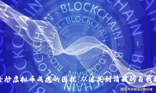 如何解除炒虚拟币成瘾的困扰:从迷失到清醒的自我救赎之路