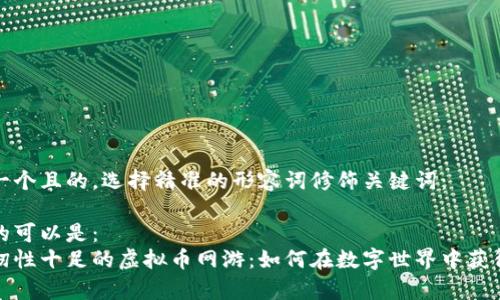 思考一个且的,选择精准的形容词修饰关键词:
可能的可以是:  
探秘韧性十足的虚拟币网游:如何在数字世界中获得财富