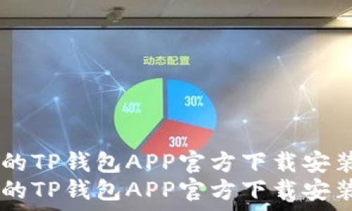 优质、安全的TP钱包APP官方下载安装全攻略  
优质、安全的TP钱包APP官方下载安装全攻略