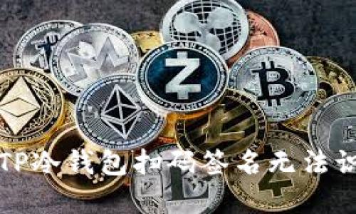如何解决TP冷钱包扫码签名无法识别的问题?