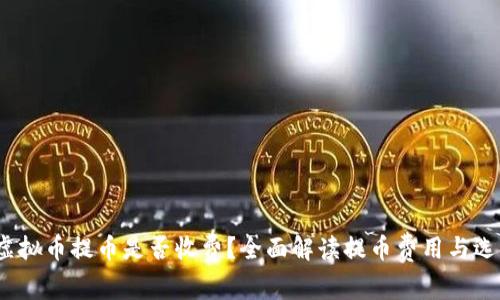虚拟币提币是否收费?全面解读提币费用与选择