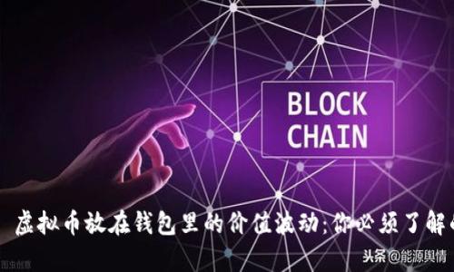 ### 虚拟币放在钱包里的价值波动：你必须了解的真相