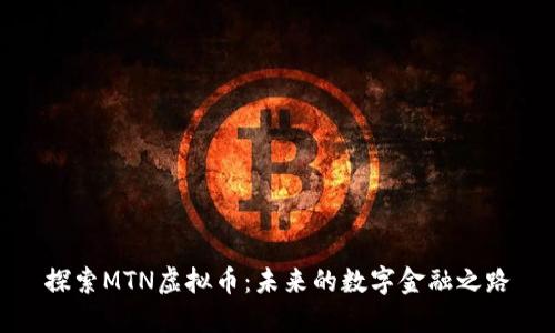 探索MTN虚拟币:未来的数字金融之路