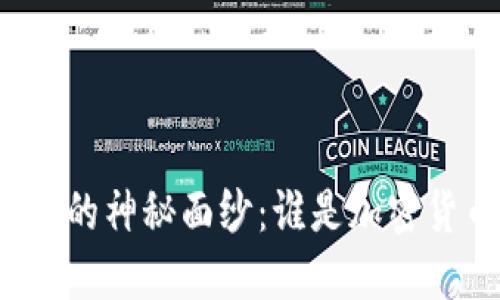 揭开虚拟币明星的神秘面纱:谁是加密货币的领军人物?