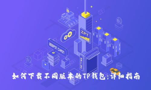 如何下载不同版本的TP钱包:详细指南