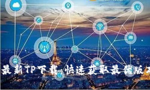 2024年最新TP下载:快速获取最优版本的指南