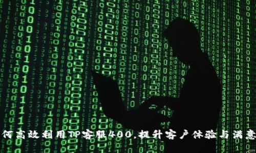 如何高效利用TP客服400,提升客户体验与满意度