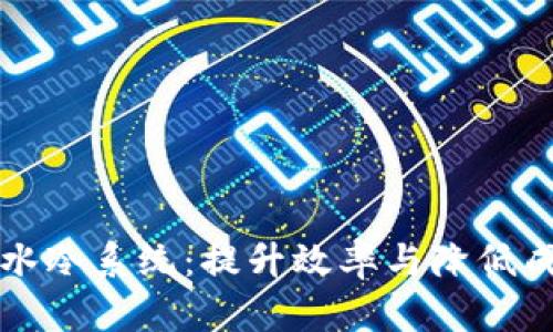 虚拟币矿场的水冷系统:提升效率与降低成本的最佳选择