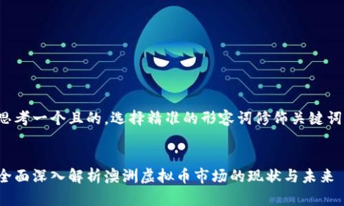 思考一个且的,选择精准的形容词修饰关键词:
  
全面深入解析澳洲虚拟币市场的现状与未来
