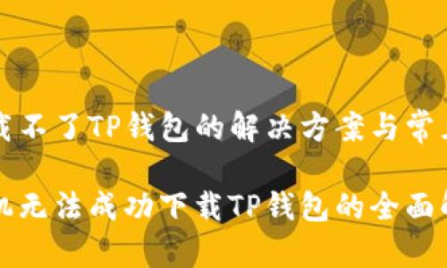 华为下载不了TP钱包的解决方案与常见问题

华为手机无法成功下载TP钱包的全面解决方案
