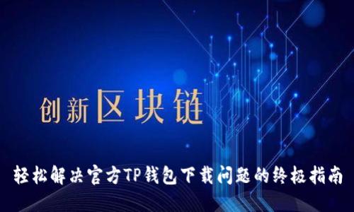 轻松解决官方TP钱包下载问题的终极指南