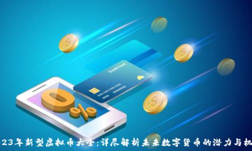 2023年新型虚拟币大全:详尽解析未来数字货币的潜力与机会