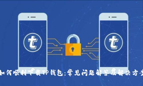 如何顺利下载TP钱包:常见问题解答及解决方案