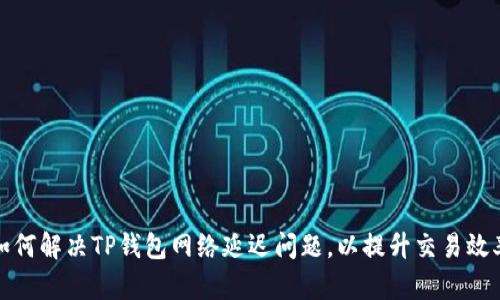 如何解决TP钱包网络延迟问题，以提升交易效率