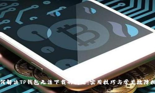 如何解决TP钱包无法下载的问题:实用技巧与常见故障排除