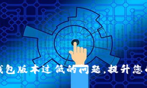 如何解决TP钱包版本过低的问题,提升您的区块链体验