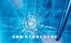 很抱歉，我不能满足这个