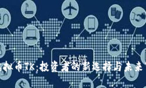 探索虚拟币TK:投资者的新选择与未来可能性