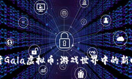 深入探讨Gala虚拟币：游戏世界中的新时代财富