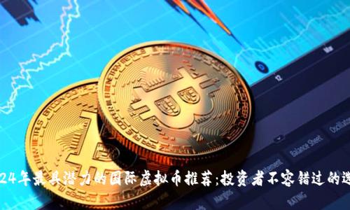 2024年最具潜力的国际虚拟币推荐:投资者不容错过的选择