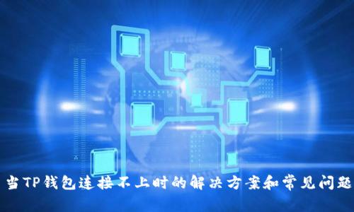 当TP钱包连接不上时的解决方案和常见问题