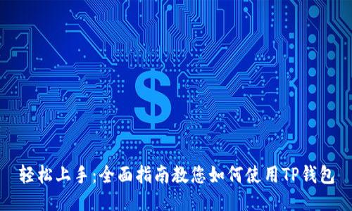 轻松上手:全面指南教您如何使用TP钱包