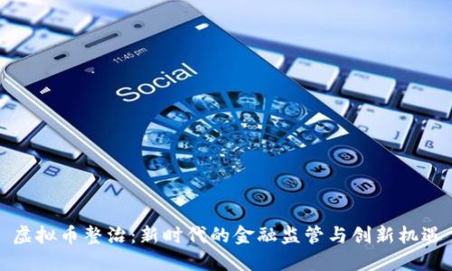 虚拟币整治:新时代的金融监管与创新机遇