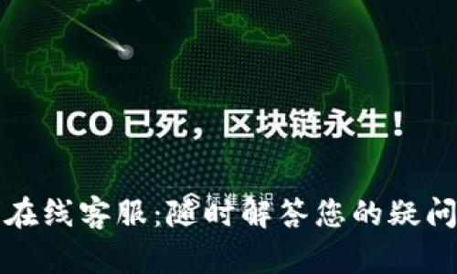 TP钱包在线客服:随时解答您的疑问与问题