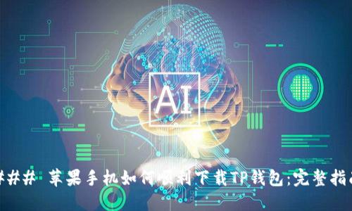 ### 苹果手机如何顺利下载TP钱包:完整指南