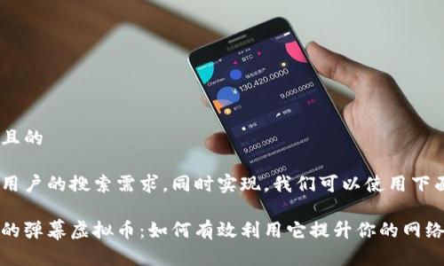 思考一个且的

为了满足用户的搜索需求，同时实现，我们可以使用下面的

灵活提现的弹幕虚拟币：如何有效利用它提升你的网络互动体验