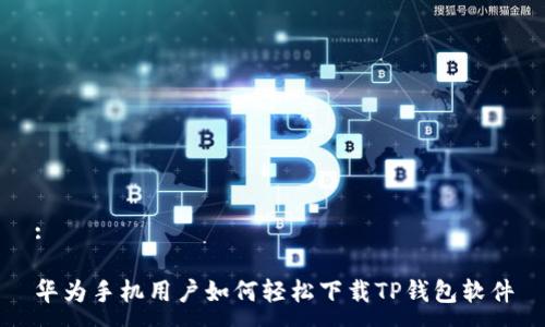 :
华为手机用户如何轻松下载TP钱包软件