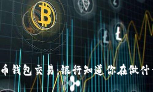 虚拟币钱包交易：银行知道你在做什么吗？