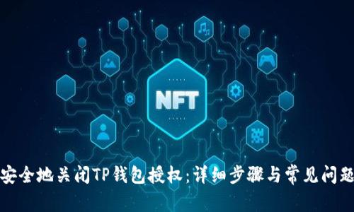 如何安全地关闭TP钱包授权:详细步骤与常见问题解答