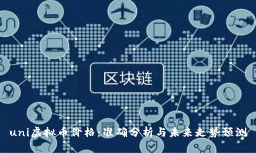 uni虚拟币价格:准确分析与未来走势预测